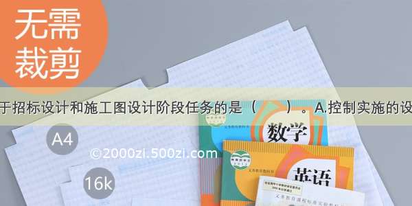 下列各项属于招标设计和施工图设计阶段任务的是（　　）。A.控制实施的设计方案 主要