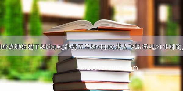 10月15日 我国成功地发射了“神舟五号”载人飞船 经过21小时的太空飞行 返回