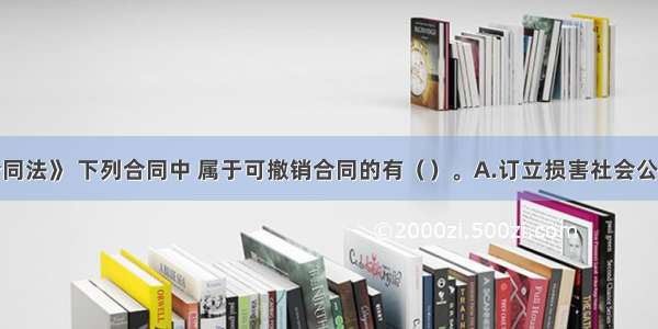 按照《合同法》 下列合同中 属于可撤销合同的有（　　）。A.订立损害社会公共利益的