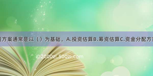 项目的融资方案通常是以（　　）为基础。A.投资估算B.筹资估算C.资金分配方案D.资金结