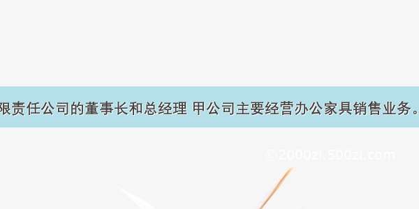 王某为甲有限责任公司的董事长和总经理 甲公司主要经营办公家具销售业务。在任职期间