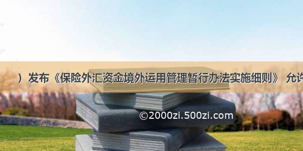 9月 （　　）发布《保险外汇资金境外运用管理暂行办法实施细则》 允许保险公