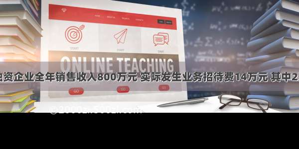 某个人独资企业全年销售收入800万元 实际发生业务招待费14万元 其中2万元是为