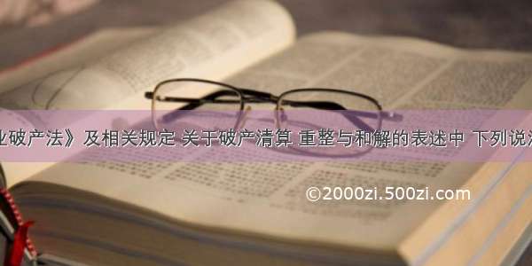 根据《企业破产法》及相关规定 关于破产清算 重整与和解的表述中 下列说法中错误的