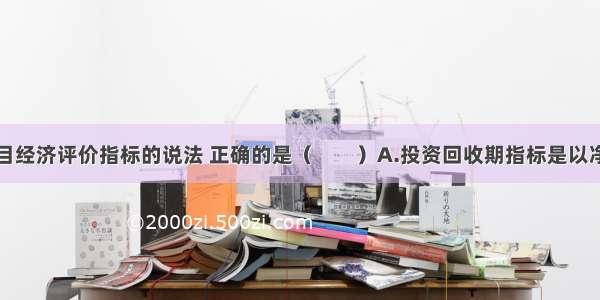 下列关于项目经济评价指标的说法 正确的是（　　）A.投资回收期指标是以净利润抵偿全