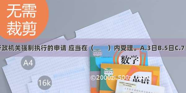 人民法院接到行政机关强制执行的申请 应当在（　　）内受理。A.3日B.5日C.7日D.15日ABCD