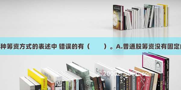 下列关于各种筹资方式的表述中 错误的有（　　）。A.普通股筹资没有固定的利息负担 