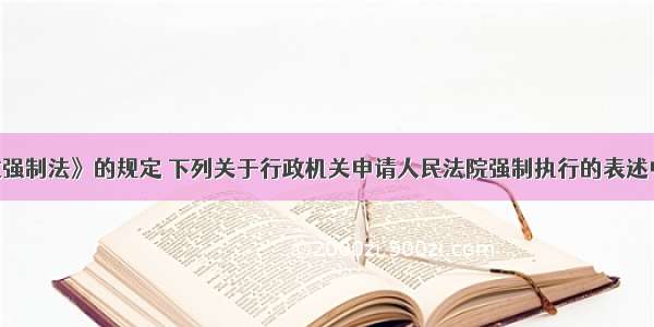 根据《行政强制法》的规定 下列关于行政机关申请人民法院强制执行的表述中 正确的是