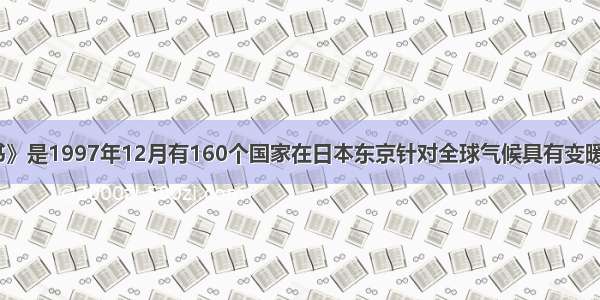 《京都议定书》是1997年12月有160个国家在日本东京针对全球气候具有变暖的趋势召开的