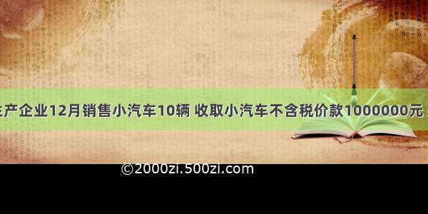 某汽车生产企业12月销售小汽车10辆 收取小汽车不含税价款1000000元 另代收牌