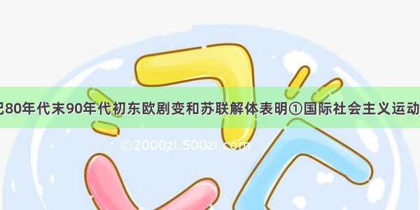 单选题20世纪80年代末90年代初东欧剧变和苏联解体表明①国际社会主义运动在全世界遭到