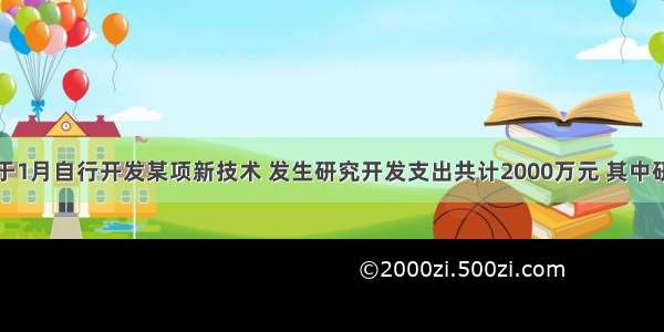 某企业于1月自行开发某项新技术 发生研究开发支出共计2000万元 其中研究阶段