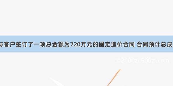 甲建筑公司与客户签订了一项总金额为720万元的固定造价合同 合同预计总成本为650万元