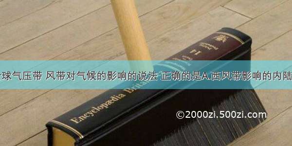 下列关于全球气压带 风带对气候的影响的说法 正确的是A.西风带影响的内陆地区降水丰