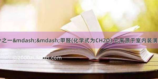 室内污染的主要成分之一&mdash;&mdash;甲醛(化学式为CH2O) 它来源于室内装潢所用的油漆胶合板等