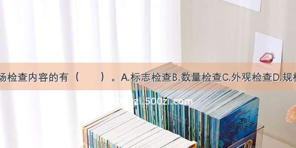 属于喷头进场检查内容的有（　　）。A.标志检查B.数量检查C.外观检查D.规格检查E.操作