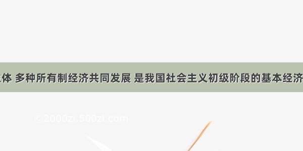 公有制为主体 多种所有制经济共同发展 是我国社会主义初级阶段的基本经济制度。公有