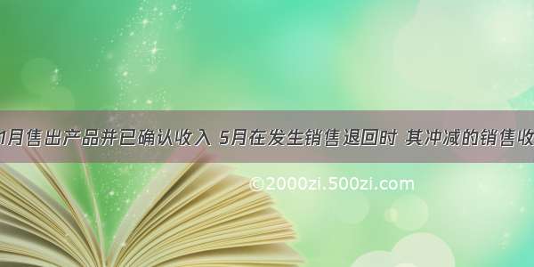 企业1月售出产品并已确认收入 5月在发生销售退回时 其冲减的销售收入应