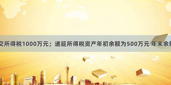 某企业应交所得税1000万元；递延所得税资产年初余额为500万元 年末余额为600万