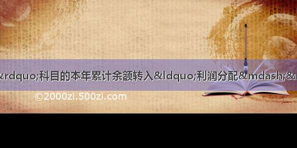 年度终了 应将“本年利润”科目的本年累计余额转入“利润分配——未分配利润”科目。