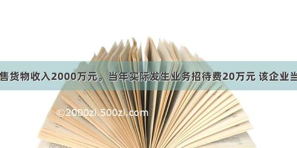 某企业销售货物收入2000万元。当年实际发生业务招待费20万元 该企业当年可在所