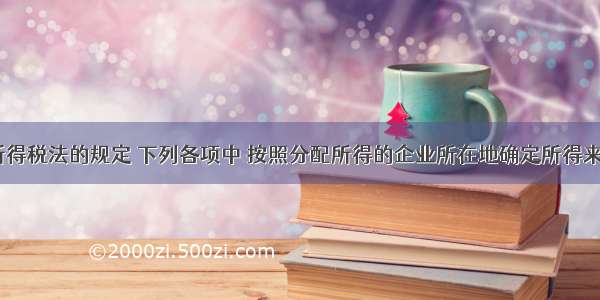 依据企业所得税法的规定 下列各项中 按照分配所得的企业所在地确定所得来源地的是（