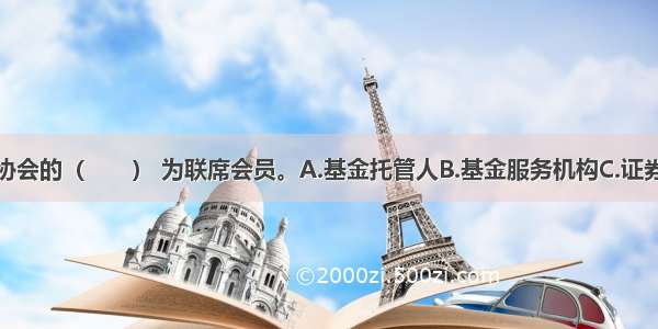 加入基金业协会的（　　） 为联席会员。A.基金托管人B.基金服务机构C.证券期货交易所