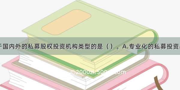 下列不属于国内外的私募股权投资机构类型的是（　　）。A.专业化的私募投资基金B.大型