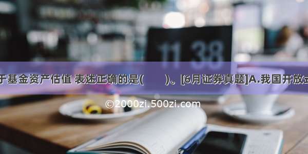 以下关于基金资产估值 表述正确的是(　　)。[6月证券真题]A.我国开放式基金于