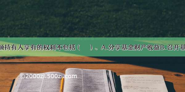 我国基金份额持有人享有的权利不包括（　　）。A.分享基金财产收益B.召开基金份额持有