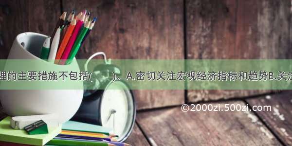 市场风险管理的主要措施不包括(　　)。A.密切关注宏观经济指标和趋势B.关注投资组合的