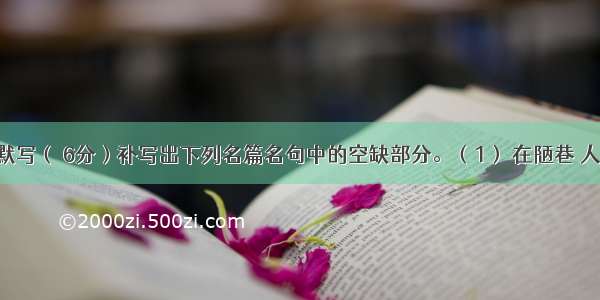 名篇名句默写（ 6分）补写出下列名篇名句中的空缺部分。（1） 在陋巷 人不堪其忧 