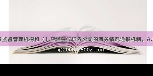 国务院证券监督管理机构和（　　）应当建立证券公司的有关情况通报机制。A.中国人民银