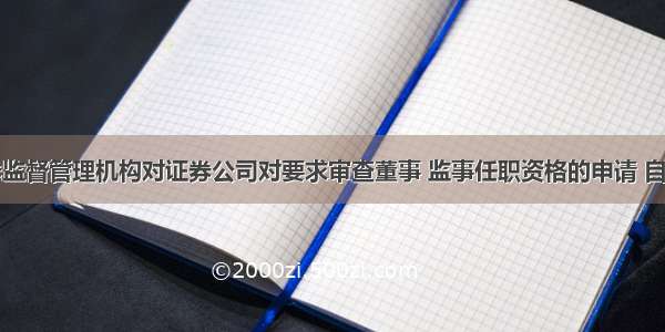 国务院证券监督管理机构对证券公司对要求审查董事 监事任职资格的申请 自受理之日起