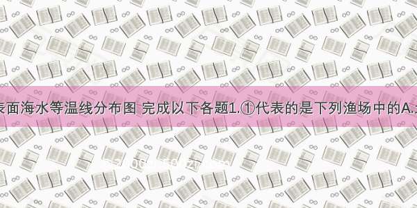 读2月大洋表面海水等温线分布图 完成以下各题1.①代表的是下列渔场中的A.北海道渔场B