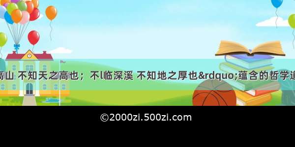 与“不登高山 不知天之高也；不l临深溪 不知地之厚也”蕴含的哲学道理一致的是：A.