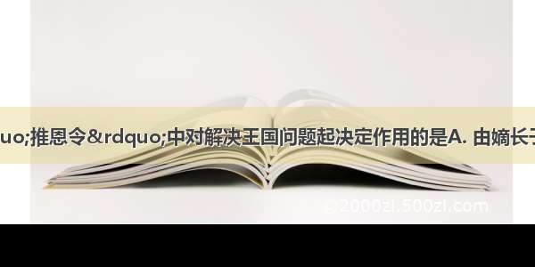 汉武帝颁布的“推恩令”中对解决王国问题起决定作用的是A. 由嫡长子继承诸侯王的王位