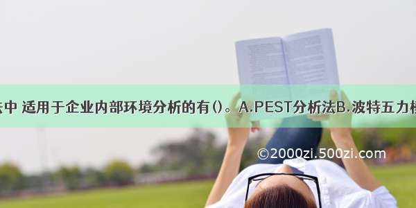 下列分析方法中 适用于企业内部环境分析的有()。A.PEST分析法B.波特五力模型C.价值链