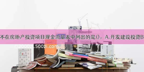 下列资金中 不在房地产投资项目现金流量表中列出的是()。A.开发建设投资B.经营资金C.