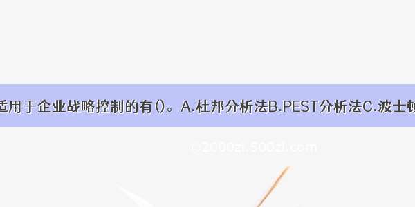 下列方法中 适用于企业战略控制的有()。A.杜邦分析法B.PEST分析法C.波士顿矩阵分析法