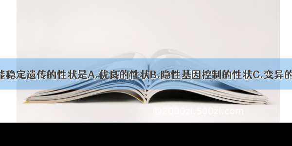 单选题一定能稳定遗传的性状是A.优良的性状B.隐性基因控制的性状C.变异的性状D.显性