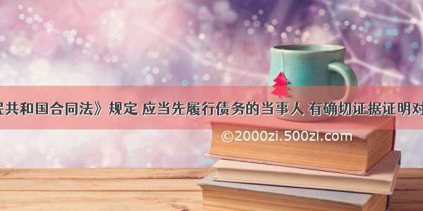 《中华人民共和国合同法》规定 应当先履行债务的当事人 有确切证据证明对方有下列情