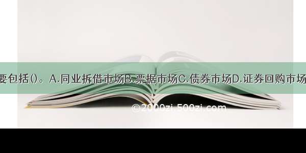 货币市场主要包括()。A.同业拆借市场B.票据市场C.债券市场D.证券回购市场E.外汇市场