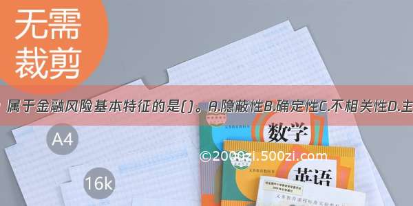 下列各项中 属于金融风险基本特征的是()。A.隐蔽性B.确定性C.不相关性D.主观性ABCD