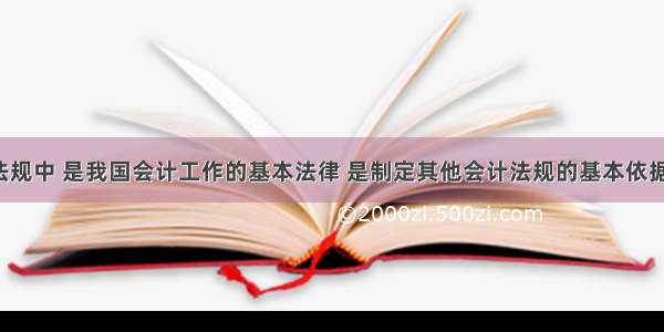 以下会计法规中 是我国会计工作的基本法律 是制定其他会计法规的基本依据的是（）。