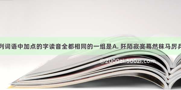 下列词语中加点的字读音全都相同的一组是A. 阡陌　　寂寞　　蓦然　　秣马厉兵　　脉