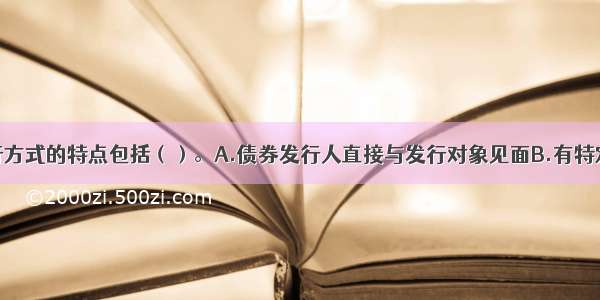 国债直接发行方式的特点包括（）。A.债券发行人直接与发行对象见面B.有特定的发行对象