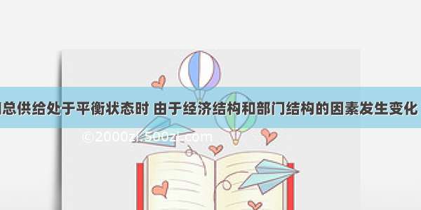 在总需求和总供给处于平衡状态时 由于经济结构和部门结构的因素发生变化 也可能会引