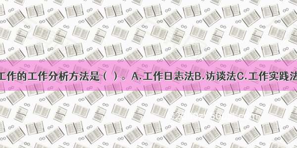 唯一适用于各类工作的工作分析方法是（）。A.工作日志法B.访谈法C.工作实践法D.观察法ABCD