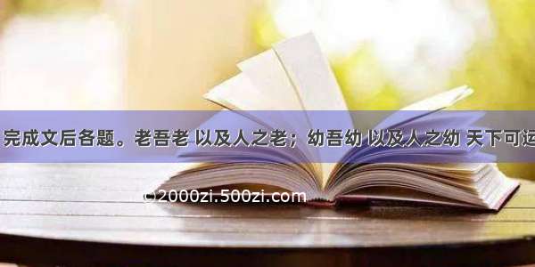 阅读下文 完成文后各题。老吾老 以及人之老；幼吾幼 以及人之幼 天下可运于掌。《